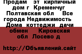 Продам 3-эт. кирпичный дом г. Кременчуг, Полтавская обл. - Все города Недвижимость » Дома, коттеджи, дачи обмен   . Кировская обл.,Лосево д.